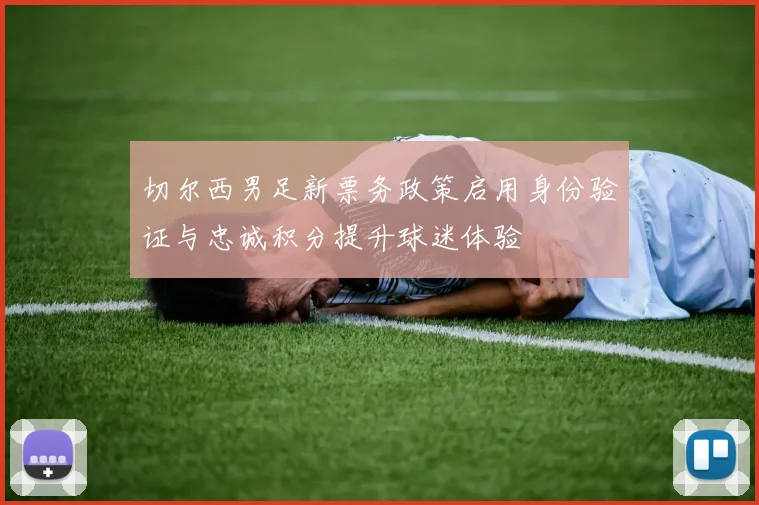 切尔西男足新票务政策启用身份验证与忠诚积分提升球迷体验
