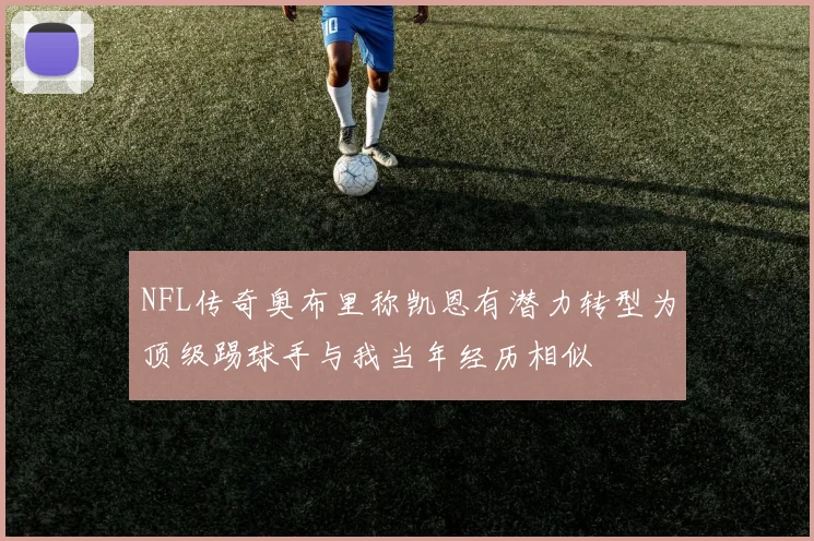 NFL传奇奥布里称凯恩有潜力转型为顶级踢球手与我当年经历相似
