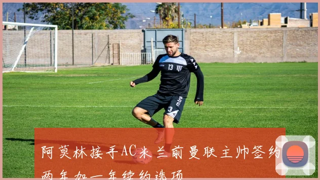 阿莫林接手AC米兰前曼联主帅签约两年加一年续约选项