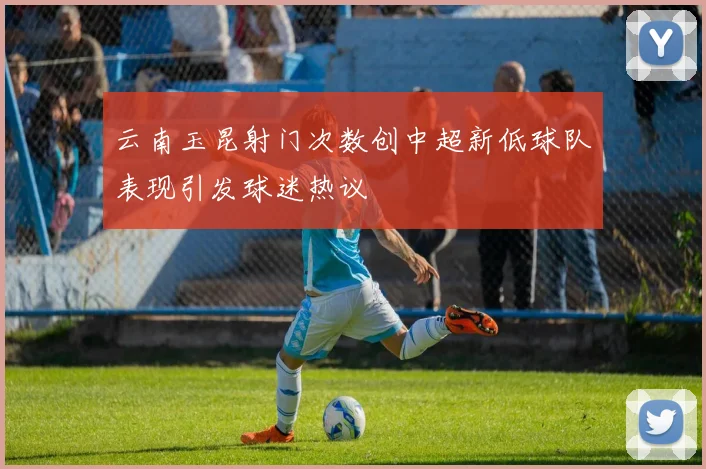 云南玉昆射门次数创中超新低球队表现引发球迷热议