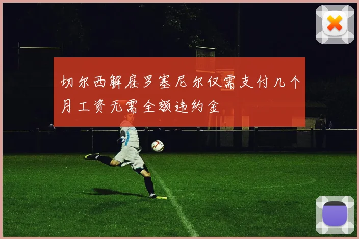 切尔西解雇罗塞尼尔仅需支付几个月工资无需全额违约金