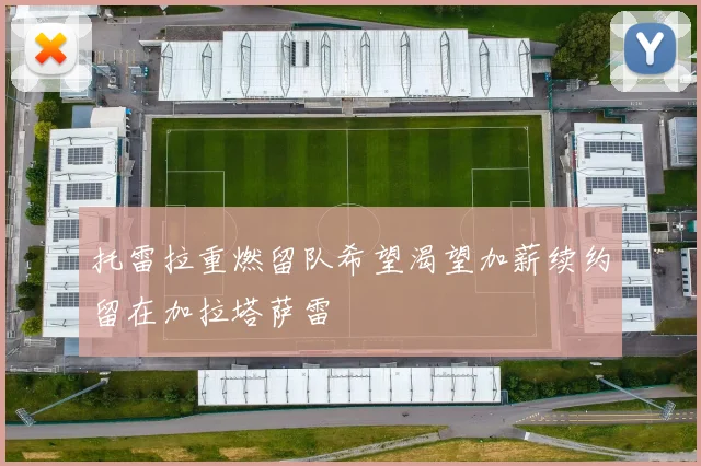 托雷拉重燃留队希望渴望加薪续约留在加拉塔萨雷