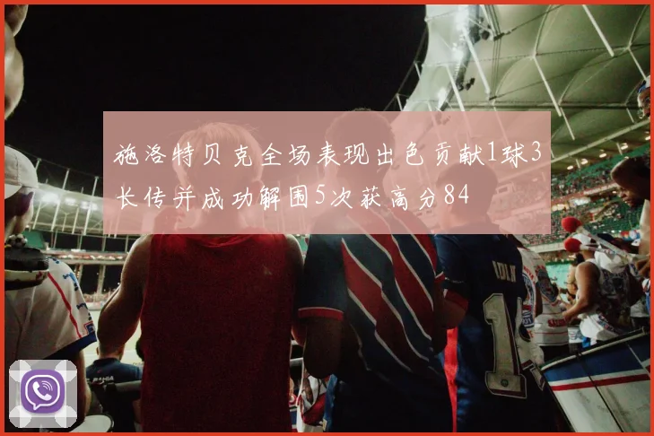 施洛特贝克全场表现出色贡献1球3长传并成功解围5次获高分84